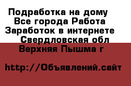 Подработка на дому  - Все города Работа » Заработок в интернете   . Свердловская обл.,Верхняя Пышма г.